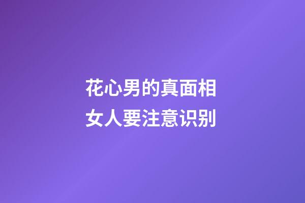 花心男的真面相 女人要注意识别